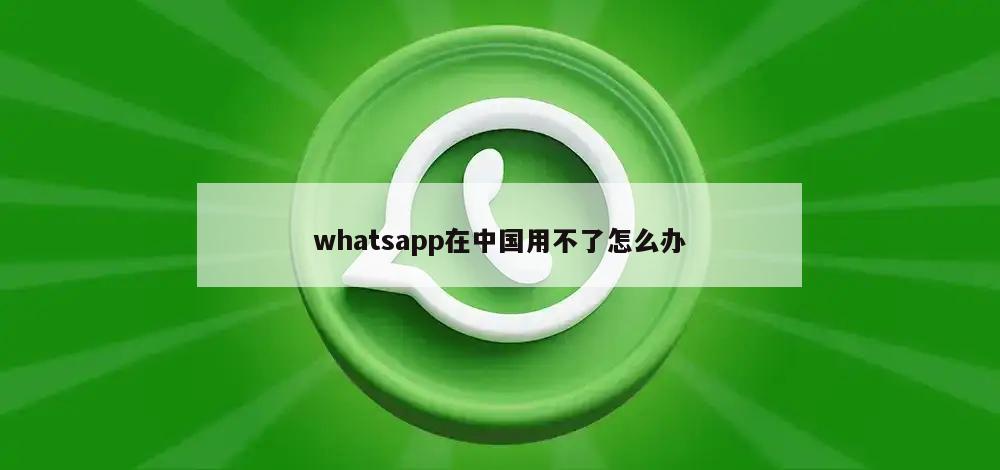 whatsapp在中国用不了怎么办